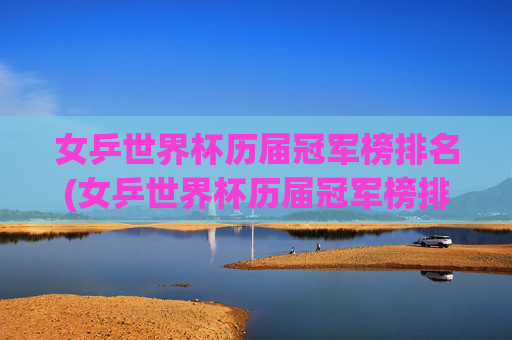 女乒世界杯历届冠军榜排名(女乒世界杯历届冠军榜排名表)
