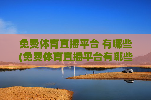 免费体育直播平台 有哪些(免费体育直播平台有哪些)