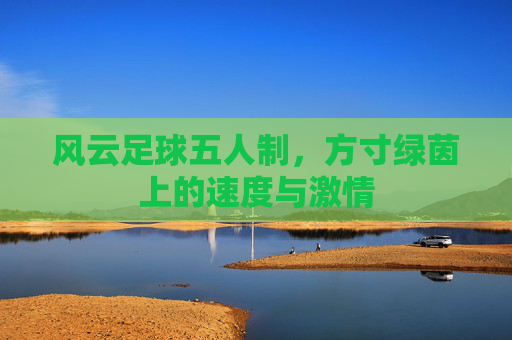 风云足球五人制，方寸绿茵上的速度与激情