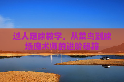 过人足球教学，从菜鸟到球场魔术师的进阶秘籍