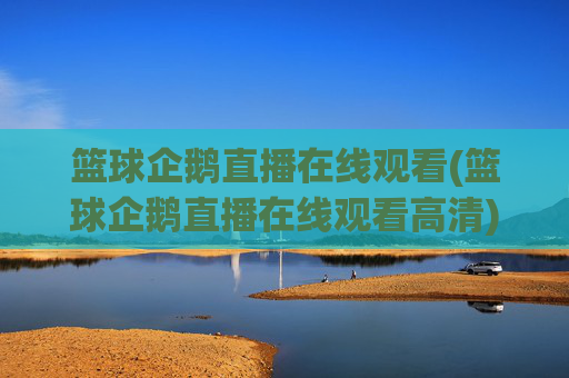 篮球企鹅直播在线观看(篮球企鹅直播在线观看高清)