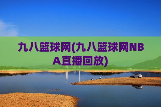 九八篮球网(九八篮球网NBA直播回放)