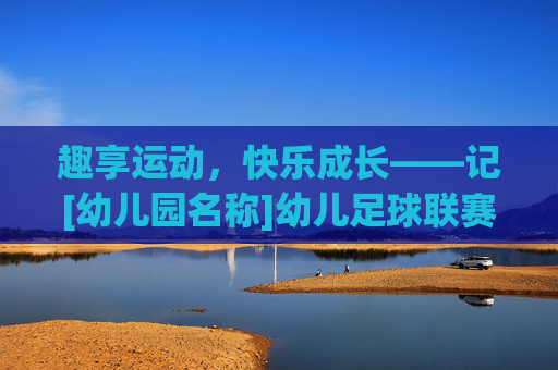 趣享运动，快乐成长——记[幼儿园名称]幼儿足球联赛圆满落幕