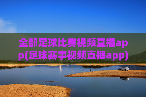 全部足球比赛视频直播app(足球赛事视频直播app)