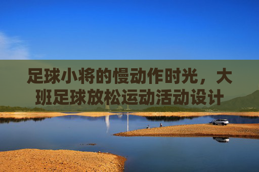 足球小将的慢动作时光，大班足球放松运动活动设计