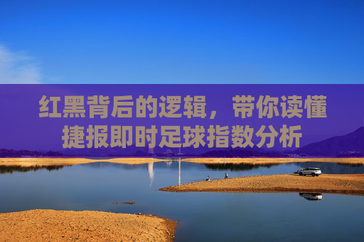 红黑背后的逻辑，带你读懂捷报即时足球指数分析