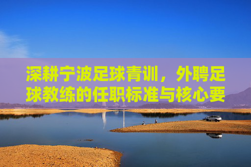 深耕宁波足球青训,外聘足球教练的任职标准与核心要求