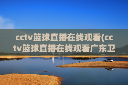 cctv篮球直播在线观看(cctv篮球直播在线观看广东卫视)