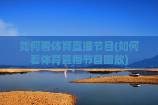如何看体育直播节目(如何看体育直播节目回放)