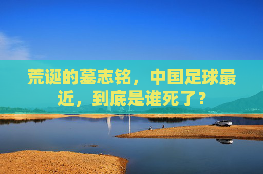 荒诞的墓志铭,中国足球最近,到底是谁死了?