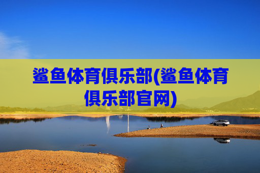 鲨鱼体育俱乐部(鲨鱼体育俱乐部官网)