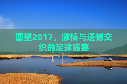 回望2017,激情与遗憾交织的足球盛宴
