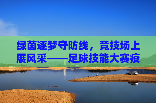 绿茵逐梦守防线，竞技场上展风采——足球技能大赛疫情防控侧记