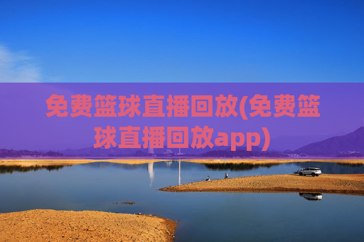 免费篮球直播回放(免费篮球直播回放app)