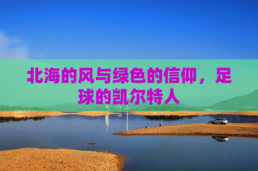 北海的风与绿色的信仰,足球的凯尔特人
