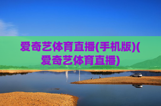 爱奇艺体育直播(手机版)(爱奇艺体育直播)