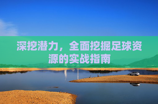 深挖潜力,全面挖掘足球资源的实战指南