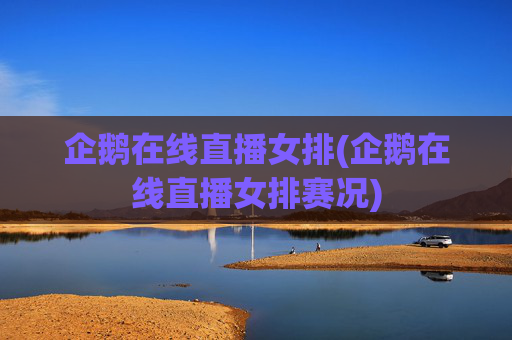 企鹅在线直播女排(企鹅在线直播女排赛况)