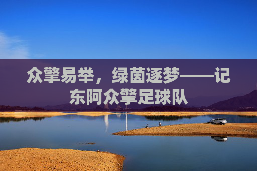 众擎易举,绿茵逐梦——记东阿众擎足球队