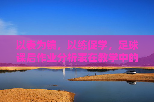 以表为镜,以练促学,足球课后作业分析表在教学中的价值与应用