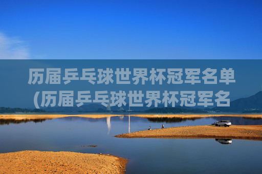 历届乒乓球世界杯冠军名单(历届乒乓球世界杯冠军名单)