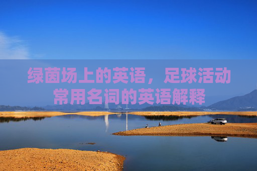 绿茵场上的英语,足球活动常用名词的英语解释