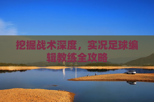 挖掘战术深度，实况足球编辑教练全攻略