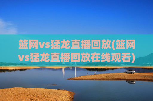 篮网vs猛龙直播回放(篮网vs猛龙直播回放在线观看)