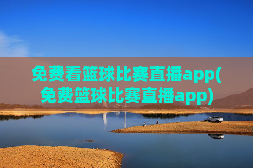 免费看篮球比赛直播app(免费篮球比赛直播app)
