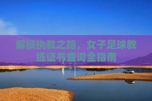 解锁执教之路,女子足球教练证书查询全指南