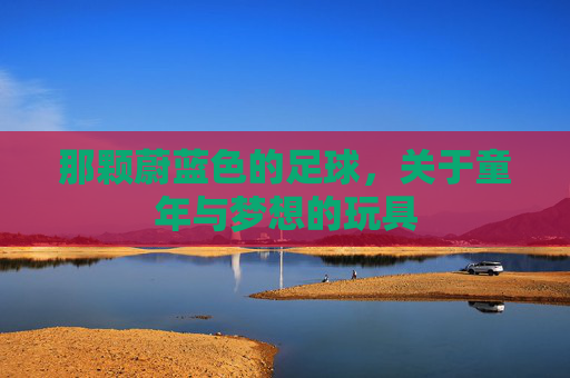 那颗蔚蓝色的足球，关于童年与梦想的玩具