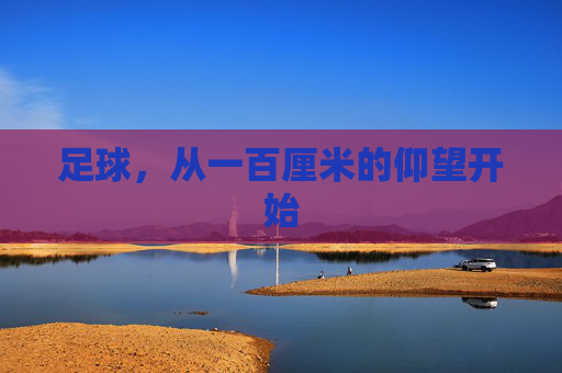 足球,从一百厘米的仰望开始