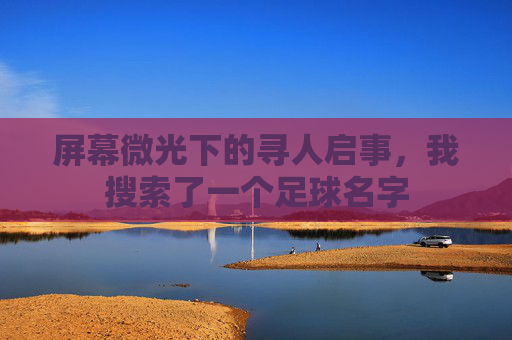 屏幕微光下的寻人启事,我搜索了一个足球名字