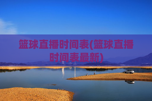 篮球直播时间表(篮球直播时间表最新)
