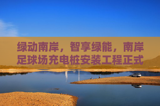 绿动南岸,智享绿能,南岸足球场充电桩安装工程正式启动