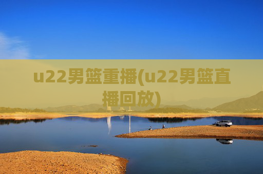 u22男篮重播(u22男篮直播回放)