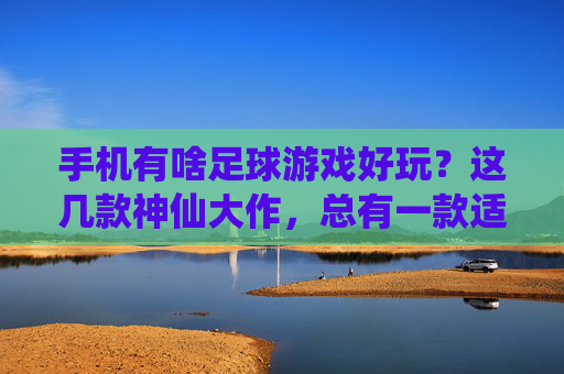 手机有啥足球游戏好玩?这几款神仙大作,总有一款适合你!