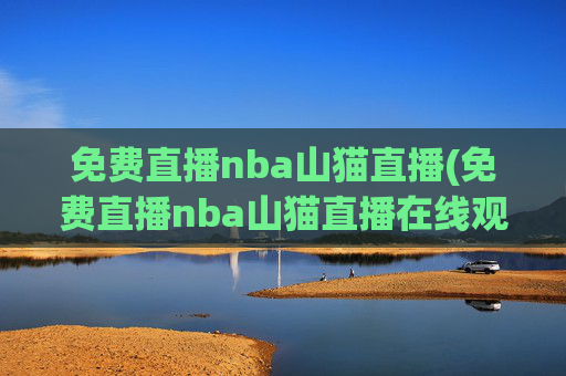 免费直播nba山猫直播(免费直播nba山猫直播在线观看)