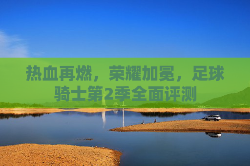 热血再燃,荣耀加冕,足球骑士第2季全面评测