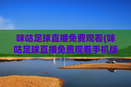 咪咕足球直播免费观看(咪咕足球直播免费观看手机版)