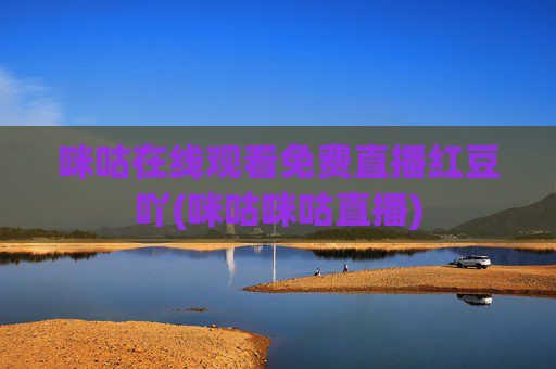 咪咕在线观看免费直播红豆吖(咪咕咪咕直播)