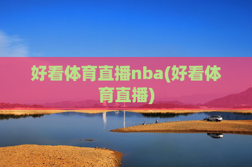 好看体育直播nba(好看体育直播)