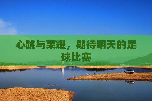 心跳与荣耀，期待明天的足球比赛
