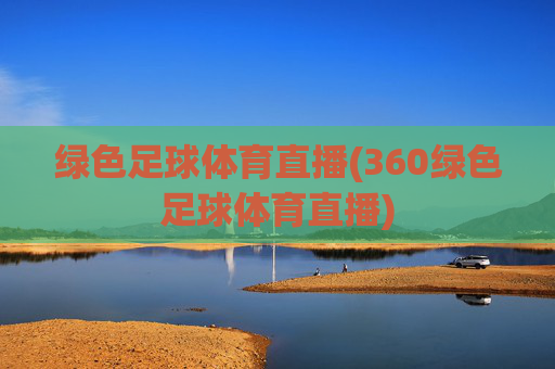 绿色足球体育直播(360绿色足球体育直播)