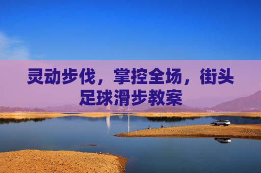 灵动步伐,掌控全场,街头足球滑步教案