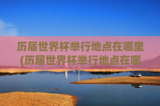 历届世界杯举行地点在哪里(历届世界杯举行地点在哪里啊)