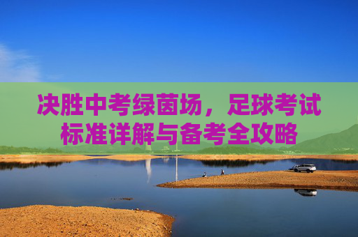 决胜中考绿茵场,足球考试标准详解与备考全攻略