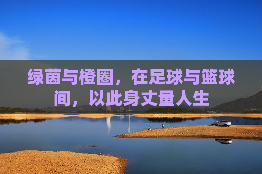 绿茵与橙圈,在足球与篮球间,以此身丈量人生