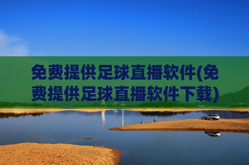 免费提供足球直播软件(免费提供足球直播软件下载)