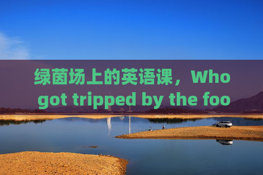 绿茵场上的英语课，Who got tripped by the football?